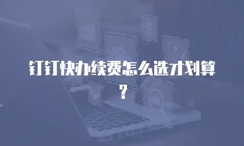 钉钉快办续费怎么选才划算？