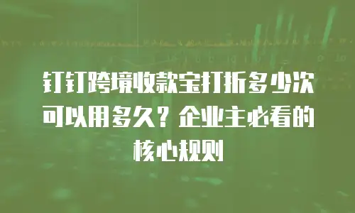 钉钉跨境收款宝打折多少次可以用多久？企业主必看的核心规则