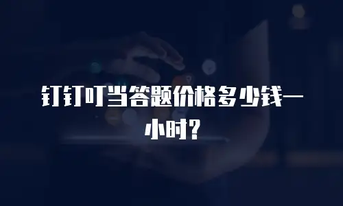 钉钉叮当答题价格多少钱一小时？