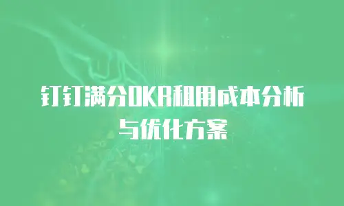 钉钉满分OKR租用成本分析与优化方案