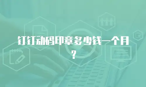 钉钉动码印章多少钱一个月？