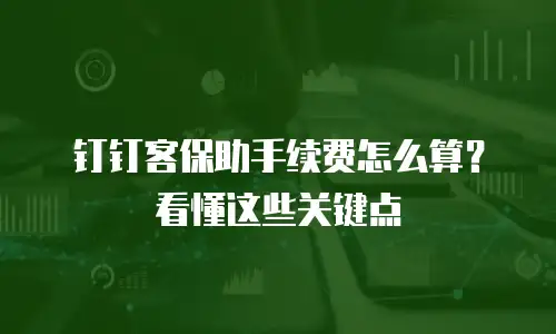 钉钉客保助手续费怎么算？看懂这些关键点
