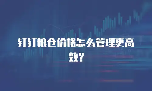 钉钉粮仓价格怎么管理更高效？