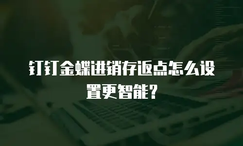 钉钉金蝶进销存返点怎么设置更智能？