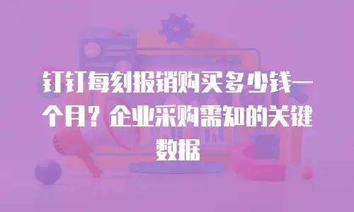 钉钉每刻报销购买多少钱一个月？企业采购需知的关键数据