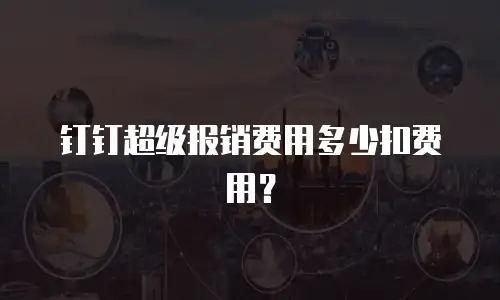 钉钉超级报销费用多少扣费用？