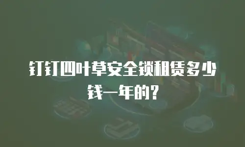 钉钉四叶草安全锁租赁多少钱一年的？