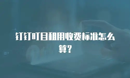 钉钉盯目租用收费标准怎么算？