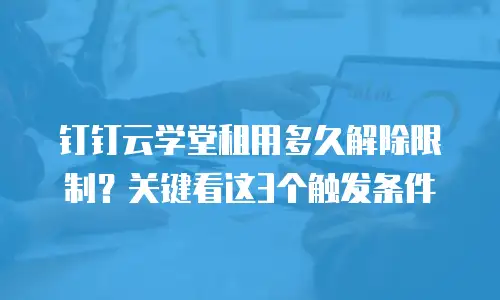 钉钉云学堂租用多久解除限制？关键看这3个触发条件