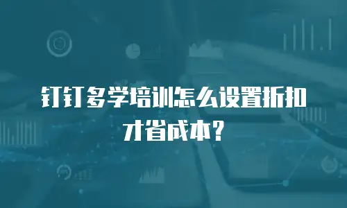 钉钉多学培训怎么设置折扣才省成本？