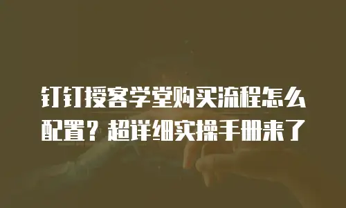 钉钉授客学堂购买流程怎么配置？超详细实操手册来了