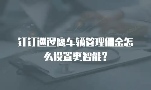 钉钉巡逻鹰车辆管理佣金怎么设置更智能？