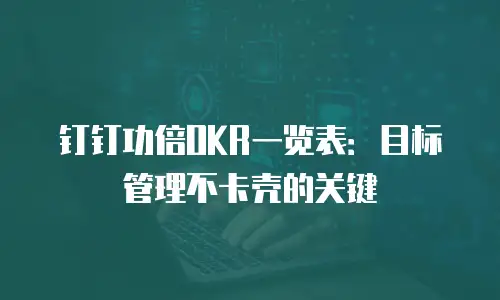 钉钉功倍OKR一览表：目标管理不卡壳的关键