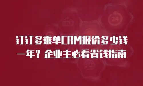 钉钉多乘单CRM报价多少钱一年？企业主必看省钱指南