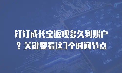 钉钉成长宝返现多久到账户？关键要看这3个时间节点