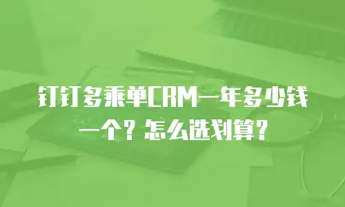 钉钉多乘单CRM一年多少钱一个？怎么选划算？