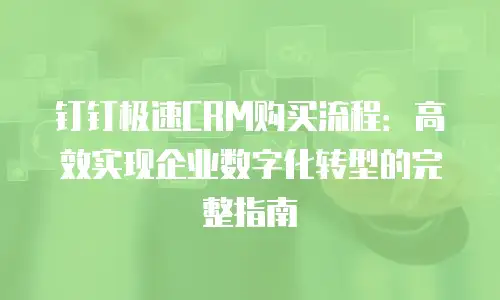 钉钉极速CRM购买流程：高效实现企业数字化转型的完整指南