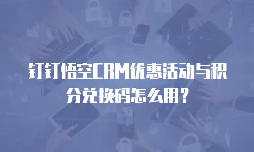 钉钉悟空CRM优惠活动与积分兑换码怎么用？