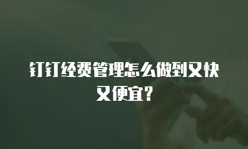 钉钉经费管理怎么做到又快又便宜？