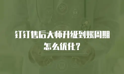 钉钉售后大师升级到账周期怎么优化？
