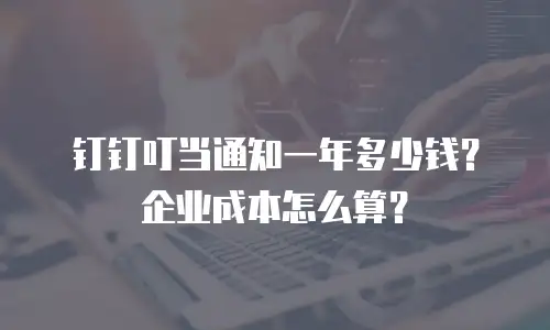 钉钉叮当通知一年多少钱？企业成本怎么算？