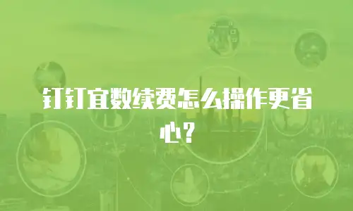 钉钉宜数续费怎么操作更省心？