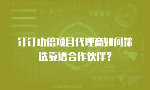 钉钉功倍项目代理商如何筛选靠谱合作伙伴？