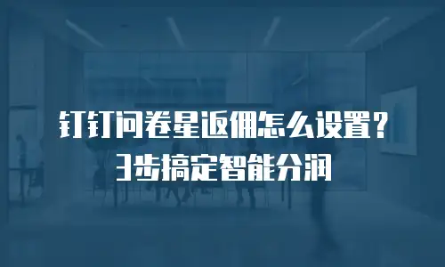 钉钉问卷星返佣怎么设置？3步搞定智能分润