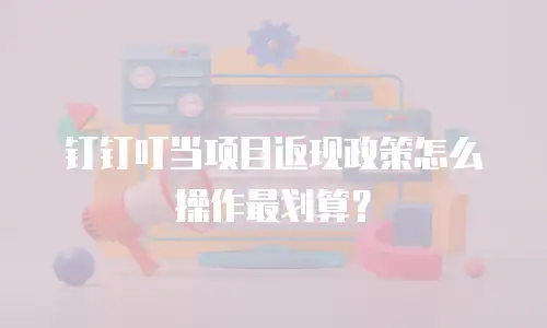 钉钉叮当项目返现政策怎么操作最划算？