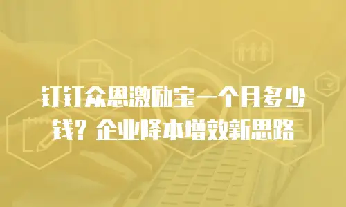 钉钉众恩激励宝一个月多少钱？企业降本增效新思路