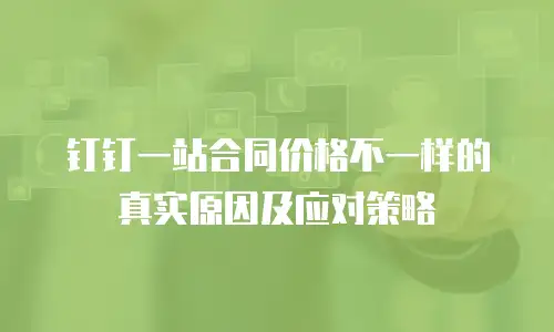 钉钉一站合同价格不一样的真实原因及应对策略