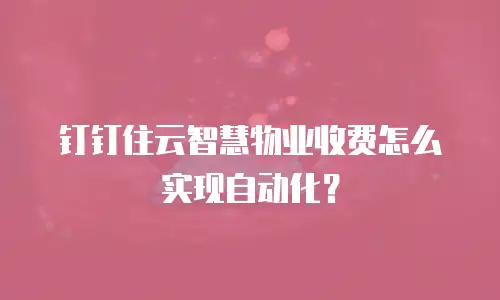 钉钉住云智慧物业收费怎么实现自动化？