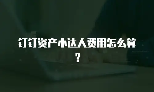 钉钉资产小达人费用怎么算？