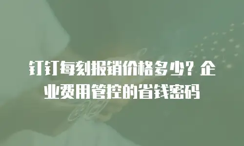 钉钉每刻报销价格多少？企业费用管控的省钱密码