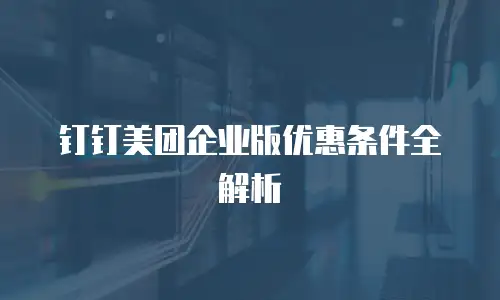 钉钉美团企业版优惠条件全解析