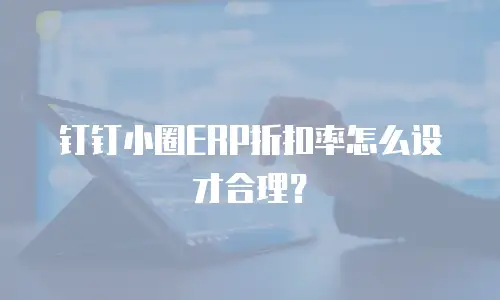 钉钉小圈ERP折扣率怎么设才合理？