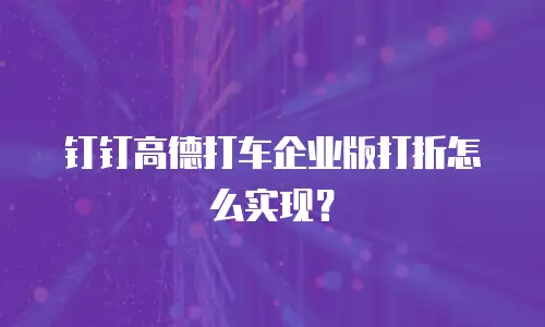 钉钉高德打车企业版打折怎么实现？