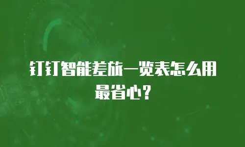 钉钉智能差旅一览表怎么用最省心？