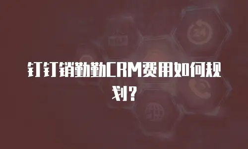 钉钉销勤勤CRM费用如何规划？