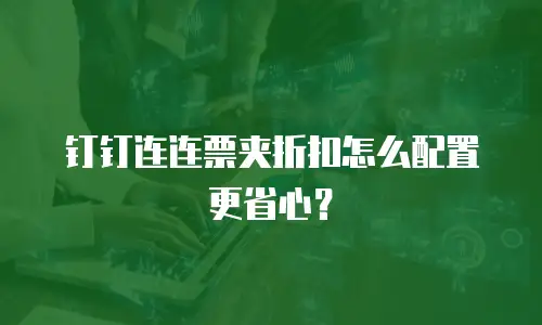 钉钉连连票夹折扣怎么配置更省心？