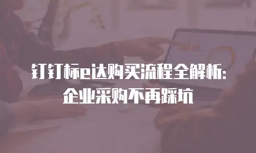 钉钉标e达购买流程全解析：企业采购不再踩坑