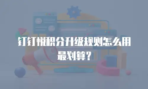 钉钉悦积分升级规则怎么用最划算？