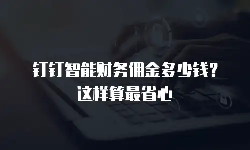钉钉智能财务佣金多少钱？这样算最省心