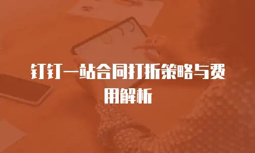 钉钉一站合同打折策略与费用解析