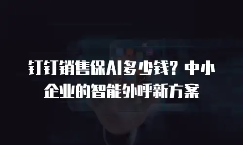 钉钉销售保AI多少钱？中小企业的智能外呼新方案