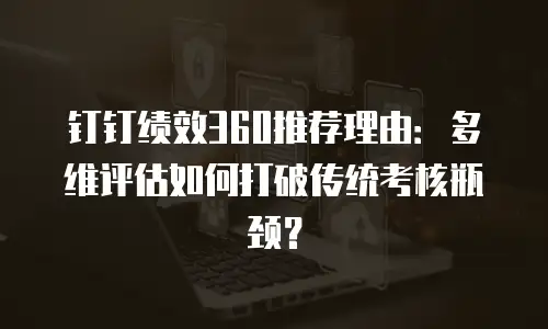 钉钉绩效360推荐理由：多维评估如何打破传统考核瓶颈？