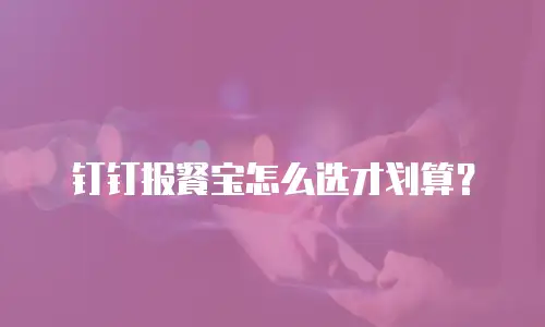 钉钉报餐宝怎么选才划算？