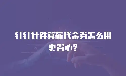 钉钉计件算薪代金券怎么用更省心？