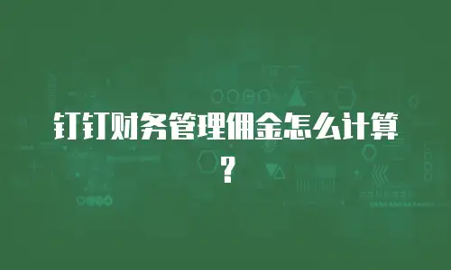 钉钉财务管理佣金怎么计算？
