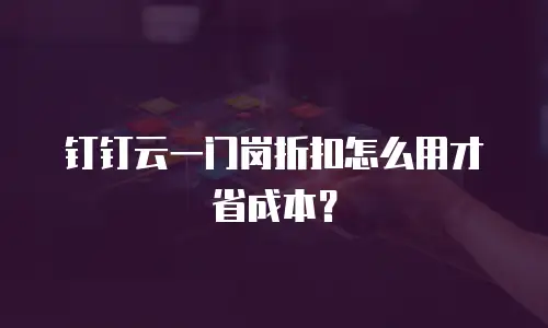 钉钉云一门岗折扣怎么用才省成本？